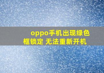 oppo手机出现绿色框锁定 无法重新开机